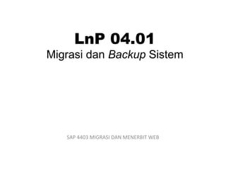 LnP 04.01
Migrasi dan Backup Sistem
SAP 4403 MIGRASI DAN MENERBIT WEB
 