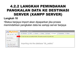 4.2.2 LANGKAH PEMINDAHAN
PANGKALAN DATA KE DESTINASI
SERVER (XAMPP SERVER)
Langkah 10
•Status berjaya import akan dipaparkan jika proses
memindahkan pangkalan data ke xampp server berjaya
 