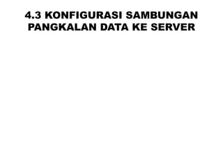 4.3 KONFIGURASI SAMBUNGAN
PANGKALAN DATA KE SERVER
 