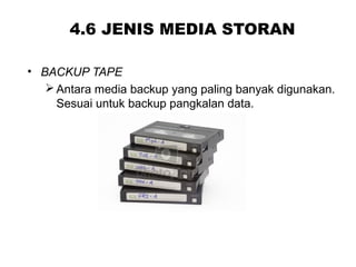 4.6 JENIS MEDIA STORAN
• BACKUP TAPE
Antara media backup yang paling banyak digunakan.
Sesuai untuk backup pangkalan data.
 