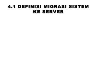 4.1 DEFINISI MIGRASI SISTEM
KE SERVER
 