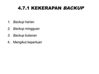 4.7.1 KEKERAPAN BACKUP
1. Backup harian
2. Backup mingguan
3. Backup bulanan
4. Mengikut keperluan
 