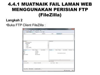4.4.1 MUATNAIK FAIL LAMAN WEB
MENGGUNAKAN PERISIAN FTP
(FileZilla)
Langkah 2
•Buka FTP Client FileZilla :
 