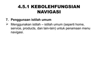 4.5.1 KEBOLEHFUNGSIAN
NAVIGASI
7. Penggunaan istilah umum
 Menggunakan istilah – istilah umum (seperti home,
service, products, dan lain-lain) untuk penamaan menu
navigasi.
 