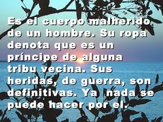 Es el ccuueerrppoo mmaallhheerriiddoo 
ddee uunn hhoommbbrree.. SSuu rrooppaa 
ddeennoottaa qquuee eess uunn 
pprríínncciippee ddee aallgguunnaa 
ttrriibbuu vveecciinnaa.. SSuuss 
hheerriiddaass,, ddee gguueerrrraa,, ssoonn 
ddeeffiinniittiivvaass.. YYaa nnaaddaa ssee 
ppuueeddee hhaacceerr ppoorr eell.. 
 