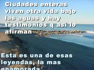 CCiiuuddaaddeess eenntteerraass 
vviivveenn oottrraa vviiddaa bbaajjoo 
llaass aagguuaass yy hhaayy 
tteessttiimmoonniiooss qq aassíí lloo 
aaffiirrmmaann 
Ciudades eenntteerraass vviivveenn oottrraa vviiddaa 
bbaajjoo llaass aagguuaass yy hhaayy tteessttiimmoonniiooss qq 
aassíí lloo aaffiirrmmaann 
EEssttaa eess uunnaa ddee eessaass 
lleeyyeennddaass,, llaa mmaass 
eennaammoorraaddaa 
 