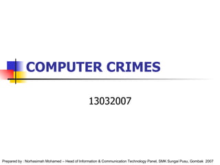 COMPUTER CRIMES 13032007 Prepared by : Norhasimah Mohamed – Head of Information & Communication Technology Panel, SMK Sungai Pusu, Gombak  2007 