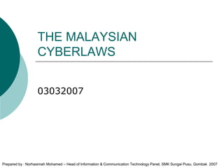 THE MALAYSIAN CYBERLAWS 03032007 Prepared by : Norhasimah Mohamed – Head of Information & Communication Technology Panel, SMK Sungai Pusu, Gombak  2007 