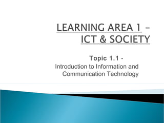 Topic 1.1 -
Introduction to Information and
   Communication Technology
 