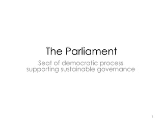 The Parliament
Seat of democratic process
supporting sustainable governance
1
 