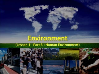 Environment
(Lesson 1 - Part 3 : Human Environment)
Prepared by Dr. Farouk Daghistani
 
