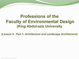 Professions of the
Faculty of Environmental Design
(King Abdul-aziz University
(Lesson 4 - Part 1: Architecture and Landscape Architecture)
Prepared by Dr. Farouk Daghistani
 