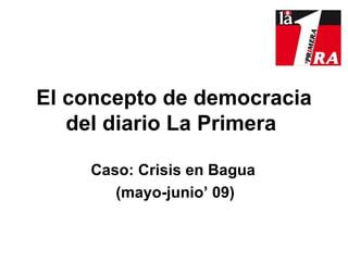 E l concepto de democracia del diario La Primera   Caso: Crisis en Bagua  (mayo-junio’ 09) Por: Karen Delgado 