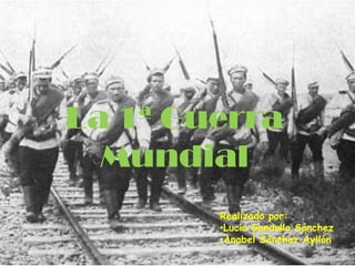 La 1ª Guerra
  Mundial
        Realizado por:
        •Lucía Gandullo Sánchez
        •Anabel Sánchez Ayllón
 