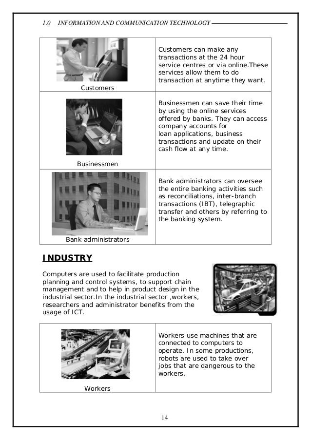 information and communication technology ict and banking Information and communication technology (ict) has contributed immensely to social and economic improvements, such as higher employment and productivity, increasing access to a higher quality of life 1 ict incorporates electronic technologies and techniques used to manage information and knowledge, including information-handling tools used to. information and communication technology ict and banking Information and communication technology (ict) has contributed immensely to social and economic improvements, such as higher employment and productivity, increasing access to a higher quality of life 1 ict incorporates electronic technologies and techniques used to manage information and knowledge, including information-handling tools used to.