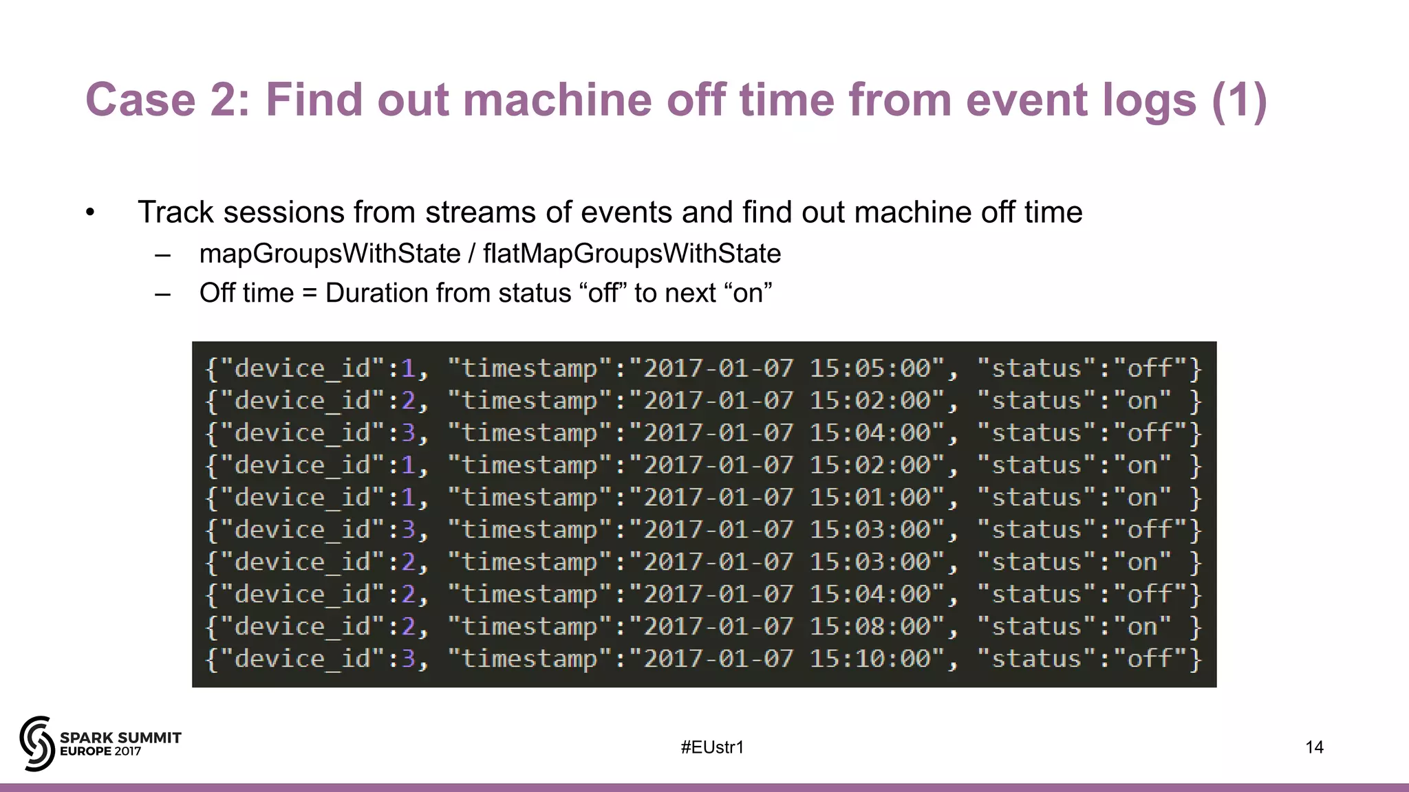 Case 2: Find out machine off time from event logs (1)
• Track sessions from streams of events and find out machine off time
– mapGroupsWithState / flatMapGroupsWithState
– Off time = Duration from status “off” to next “on”
14#EUstr1
 