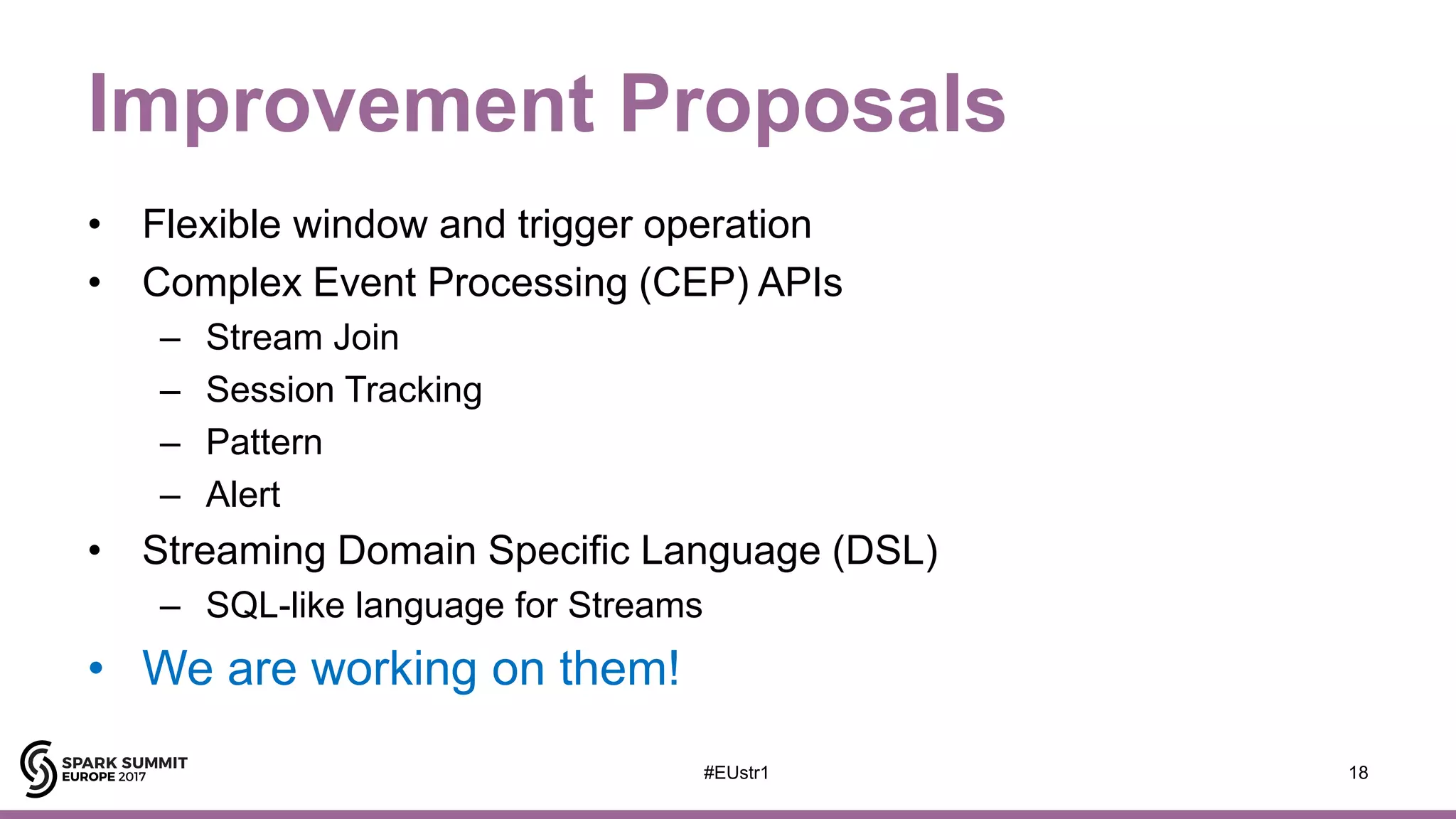 Improvement Proposals
• Flexible window and trigger operation
• Complex Event Processing (CEP) APIs
– Stream Join
– Session Tracking
– Pattern
– Alert
• Streaming Domain Specific Language (DSL)
– SQL-like language for Streams
• We are working on them!
18#EUstr1
 