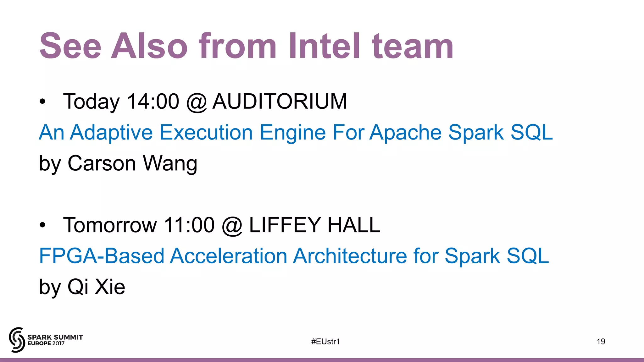 See Also from Intel team
• Today 14:00 @ AUDITORIUM
An Adaptive Execution Engine For Apache Spark SQL
by Carson Wang
• Tomorrow 11:00 @ LIFFEY HALL
FPGA-Based Acceleration Architecture for Spark SQL
by Qi Xie
19#EUstr1
 