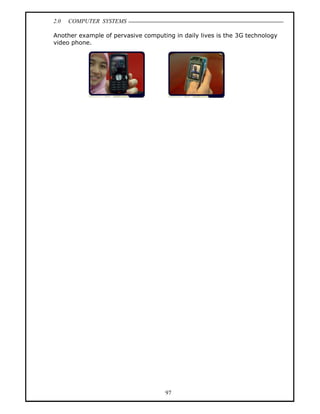 2.0   COMPUTER SYSTEMS

Another example of pervasive computing in daily lives is the 3G technology
video phone.




                                    97
 