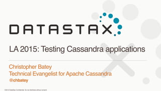 ©2013 DataStax Conﬁdential. Do not distribute without consent.
@chbatey
Christopher Batey 
Technical Evangelist for Apache Cassandra
LA 2015: Testing Cassandra applications
 