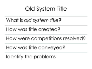 Old System Title
What is old system title?
How was title created?
How were competitions resolved?
How was title conveyed?
Identify the problems
 