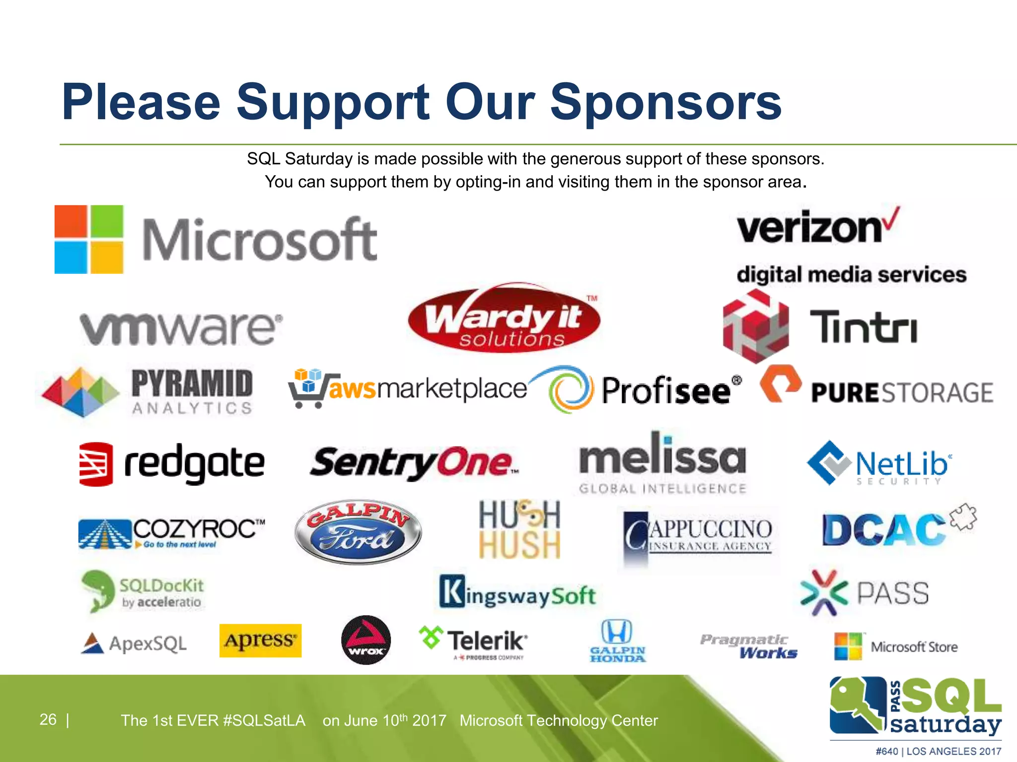 The 1st EVER #SQLSatLA on June 10th 2017 Microsoft Technology Center26 |
Please Support Our Sponsors
SQL Saturday is made possible with the generous support of these sponsors.
You can support them by opting-in and visiting them in the sponsor area.
 