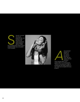 olución funcional 
con la que 
podemos dar una 
nota de color. 
Nos permite 
crear ambientes 
desenfadados, 
pero en orden. 
S 
Sus complementos hacen que el 
programa Dado sea una opción 
muy completa. 
very practical 
solution to 
which we 
can add an 
element of 
color. We can 
create informal 
solutions 
A 
which always allow us to 
create order in our living space. 
Thanks to its extensive range of 
accessories the Dado program is 
your ideal and complete furniture 
program. 
32 
 