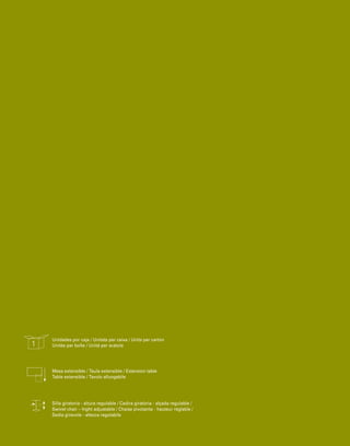 1 Unidades por caja / Unitats per caixa / Units per carton 
Unités par boîte / Unitá per scatola 
Mesa extensible / Taula extensible / Extension table 
Table extensible / Tavolo allungabile 
Silla giratoria - altura regulable / Cadira giratòria - alçada regulable / 
Swivel chair – hight adjustable / Chaise pivotante - hauteur réglable / 
Sedia girevole - altezza regolabile 
 