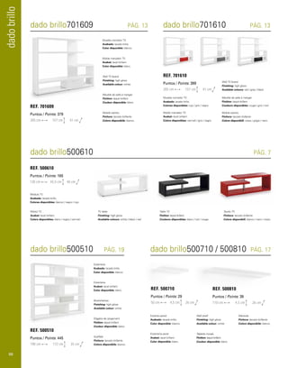 dado brillo701609 PÁG. 13 dado brillo701610 PÁG. 13 
dado brillo500610 PÁG. 7 
Módulo TV. 
Acabado: lacado brillo. 
Colores disponibles: blanco / negro / rojo. 
Mòdul TV. 
Acabat: lacat brillant. 
Colors disponibles: blanc / negre / vermell. 
TV table. 
Finishing: high gloss. 
Available colours: white / black / red. 
Table TV. 
Finition: laqué brillant. 
Couleurs disponibles: blanc / noir / rouge. 
Tavolo TV. 
Finitura: laccato brillante. 
Colore disponibili: bianco / nero / rosso. 
REF. 500610 
Puntos / Points: 165 
130 cm 45,5 cm 40 cm 
dado brillo 
dado brillo500510 PÁG. 19 dado brillo500710 / 500810 PÁG. 17 
Estantería. 
Acabado: lacado brillo. 
Color disponible: blanco. 
Estante pared. 
Acabado: lacado brillo. 
Color disponible: blanco. 
Estanteria. 
Acabat: lacat brillant. 
Color disponible: blanc. 
Estanteria paret. 
Acabat: lacat brillant. 
Color disponible: blanc. 
Bookshelves. 
Finishing: high gloss. 
Available colour: white 
Wall shelf. 
Finishing: high gloss. 
Available colour: white. 
Étagère de rangement. 
Finition: laqué brillant. 
Couleur disponible: blanc. 
Tablette murale. 
Finition: laqué brillant. 
Couleur disponible: blanc. 
Scaffale. 
Finitura: laccato brillante. 
Colore disponibile: bianco. 
Mensola. 
Finitura: laccato brillante. 
Colore disponibile: bianco. 
REF. 500510 
Puntos / Points: 445 
190 cm 172 cm 35 cm 
REF. 500710 
Puntos / Points: 29 
50 cm 4,5 cm 26 cm 
REF. 500810 
Puntos / Points: 39 
110 cm 4,5 cm 26 cm 
Mueble comedor TV. 
Acabado: lacado brillo. 
Color disponible: blanco. 
Mueble comedor TV. 
Acabado: lacado brillo. 
Colores disponibles: rojo / gris / negro. 
Moble menjador TV. 
Acabat: lacat brillant. 
Color disponible: blanc. 
Moble menjador TV. 
Acabat: lacat brillant. 
Colors disponibles: vermell / gris / negre. 
Wall TV board. 
Finishing: high gloss. 
Available colour: white. 
Wall TV board. 
Finishing: high gloss. 
Available colours: red / grey / black. 
Meuble de salle à manger. 
Finition: laqué brillant. 
Couleur disponible: blanc. 
Meuble de salle à manger. 
Finition: laqué brillant. 
Couleurs disponibles: rouge / gris / noir. 
Mobile salotto. 
Finitura: laccato brillante. 
Colore disponibile: bianco. 
Mobile salotto. 
Finitura: laccato brillante. 
Colore disponibili: rosso / grigio / nero. 
REF. 701609 
Puntos / Points: 379 
205 cm 157 cm 41 cm 
REF. 701610 
Puntos / Points: 399 
205 cm 157 cm 41 cm 
88 
 