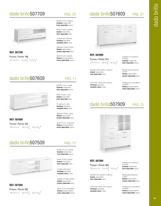 dado brillo 
dado brillo507709 dado brillo507809 
PÁG. 23 PÁG. 21 
dado brillo507909 
PÁG. 21 
Mueble TV con 3 cajones. 
Acabado: lacado brillo. 
Color disponible: blanco. 
Aparador con 3 puertas y 
3 cajones. 
Acabado: lacado brillo. 
Color disponible: blanco. 
Aparador con 3 puertas y 
2 cajones. 
Acabado: lacado brillo. 
Color disponible: blanco. 
Moble TV amb 3 calaixos. 
Acabat: lacat brillant. 
Color disponible: blanc. 
TV table with 3 drawers. 
Finishing: high gloss. 
Available colour: white 
Table pour TV avec 3 tiroirs. 
Finition: laqué brillant. 
Couleur disponible: blanc. 
Tavolo TV con 3 cassetti. 
Finitura: laccato brillante. 
Colore disponibile: bianco. 
REF. 507709 
Puntos / Points: 196 
122 cm 43 cm 42 cm 
REF. 507809 
Puntos / Points: 374 
179 cm 89 cm 42 cm 
REF. 507909 
Puntos / Points: 390 
122 cm 135 cm 42 cm 
Mueble TV con 1 puerta. 
Acabado: lacado brillo. 
Color disponible: blanco. 
Moble TV amb 1 porta. 
Acabat: lacat brillant. 
Color disponible: blanc. 
Aparador amb 3 portes i 3 calaixos. 
Acabat: lacat brillant. 
Color disponible: blanc. 
Aparador amb 3 portes i 2 calaixos. 
Acabat: lacat brillant. 
Color disponible: blanc. 
TV table with 1 door. 
Finishing: high gloss. 
Available colour: white. 
Chest with 3 doors and 3 drawers. 
Finishing: high gloss. 
Available colour: white 
Chest with 3 doors and 2 drawers. 
Finishing: high gloss. 
Available colour: white. 
Table pour TV avec 1 porte. 
Finition: laqué brillant. 
Couleur disponible: blanc. 
Dressoir avec 3 portes et 
2 tiroirs. 
Finition: laqué brillant. 
Couleur disponible: blanc. 
Module avec 3 portes et 
2 tiroirs. 
Finition: laqué brillant. 
Couleur disponible: blanc. 
Tavolo TV con 1 armadietto. 
Finitura: laccato brillante. 
Colore disponibile: bianco. 
Credenza con 3 armadietti e 
3 cassetti. 
Finitura: laccato brillante. 
Colore disponibile: bianco. 
Credenza con 3 armadietti e 
2 cassetti. 
Finitura: laccato brillante. 
Colore disponibile: bianco. 
dado brillo507609 PÁG. 11 
REF. 507609 
Puntos / Points: 240 
146 cm 46,5 cm 50,5 cm 
dado brillo507509 PÁG. 17 
Mueble TV con 2 puertas. 
Acabado: lacado brillo. 
Color disponible: blanco. 
Moble TV amb 2 portes. 
Acabat: lacat brillant. 
Color disponible: blanc. 
TV table with2 doors. 
Finishing: high gloss. 
Available colour: white. 
Table pour TV avec 2 portes. 
Finition: laqué brillant. 
Couleur disponible: blanc. 
Tavolo TV con 2 armadietti. 
Finitura: laccato brillante. 
Colore disponibile: bianco. 
REF. 507509 
Puntos / Points: 285 
160 cm 46,5 cm 50,5 cm 
89 
 