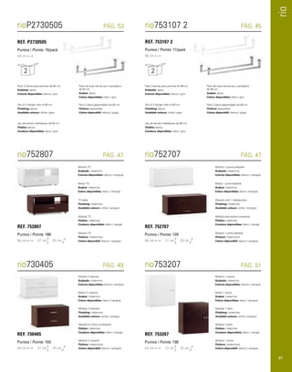 rio 
rioP2730505 PÁG. 53 rio753107 2 PÁG. 45 
rio730405 PÁG. 49 
REF. 730405 
Puntos / Points: 103 
64 cm 37 cm 39 cm 
Módulo 2 cajones. 
Acabado: melamina. 
Colores disponibles: blanco / wengué. 
Mòdul 2 calaixos. 
Acabat: melamina. 
Colors disponibles: blanc / wengué. 
Module 2 drawers. 
Finishing: melamine. 
Available colours: white / wengue. 
Module à 2 tiroirs coulissants. 
Finition: mélaminé. 
Couleurs disponibles: blanc / wengé. 
Modulo 2 cassetti. 
Finitura: melaminica. 
Colore disponibili: bianco / wenguè. 
rio753207 PÁG. 51 
REF. 753207 
Puntos / Points: 138 
64 cm 72 cm 39 cm 
Módulo 1 puerta. 
Acabado: melamina. 
Colores disponibles: blanco / wengué. 
Mòdul 1 porta. 
Acabat: melamina. 
Colors disponibles: blanc / wengué. 
Module 1 door. 
Finishing: melamine. 
Available colours: white / wengue. 
Module 1 porte 
Finition: mélaminé. 
Couleurs disponibles: blanc / wengé. 
Modulo 1 porta. 
Finitura: melaminica. 
Colore disponibili: bianco / wenguè. 
rio752807 PÁG. 47 
REF. 752807 
Puntos / Points: 168 
86 cm 47 cm 45 cm 
Módulo TV. 
Acabado: melamina. 
Colores disponibles: blanco / wengué. 
Mòdul TV. 
Acabat: melamina. 
Colors disponibles: blanc / wengué. 
TV table. 
Finishing: melamine. 
Available colours: white / wengue. 
Module TV. 
Finition: mélaminé. 
Couleurs disponibles: blanc / wengé. 
Module avec porte à ouverture. 
Finition: mélaminé. 
Couleurs disponibles: blanc / wengé. 
Modulo TV. 
Finitura: melaminica. 
Colore disponibili: bianco / wenguè. 
rio752707 PÁG. 47 
REF. 752707 
Puntos / Points: 128 
86 cm 37 cm 39 cm 
Módulo 1 puerta abatible. 
Acabado: melamina. 
Colores disponibles: blanco / wengué. 
Mòdul 1 porta abatible. 
Acabat: melamina. 
Colors disponibles: blanc / wengué. 
Module with 1 folding door. 
Finishing: melamine. 
Available colours: white / wengue. 
Modulo 1 porta abatible. 
Finitura: melaminica. 
Colore disponibili: bianco / wenguè. 
REF. 753107 2 
Puntos / Points: 17/pack 
REF. P2730505 
Puntos / Points: 15/pack 
64 cm 86 cm 
Pack 2 barras para perchas de 64 cm. 
Acabado: epoxi. 
Colores disponibles: blanco / gris. 
Pack 2 barras para perchas de 86 cm. 
Acabado: epoxi. 
Colores disponibles: blanco / gris. 
Pack de dues barres per a penjadors 
de 64 cm. 
Acabat: epoxi. 
Colors disponibles: blanc / gris. 
Pack de dues barres per a penjadors 
de 86 cm. 
Acabat: epoxi. 
Colors disponibles: blanc / gris. 
Set of 2 hanger rails of 64 cm. 
Finishing: epoxy. 
Available colours: white / grey. 
Set of 2 hanger rails of 86 cm. 
Finishing: epoxy. 
Available colours: white / grey. 
Jeu de barres métalliques de 64 cm. 
Finition: époxy. 
Couleurs disponibles: blanc / gris. 
Jeu de barres métalliques de 86 cm. 
Finition: époxy. 
Couleurs disponibles: blanc / gris. 
Pack 2 barre appendiabiti da 64 cm. 
Finitura: epossidica. 
Colore disponibili: bianco / grigio. 
Pack 2 barre appendiabiti da 86 cm. 
Finitura: epossidica. 
Colore disponibili: bianco / grigio. 
2 2 
97 
 
