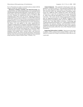 for 1 h. Precaution was made to avoid skin and eye contact with the
radiation during the irradiation process.
Microarray Staining, Scanning, and Data-Processing. Im-
mediately beforeuse,theprintedmicroarrayswererinsedandwashed
withphosphate-bufferedsaline(PBS)(pH7.4)andwith0.05%Tween
20 five times, with 5 min of incubation in each washing step. They
were then “blocked” by incubating the slides in 1% BSA in PBS
containing 0.05% NaN3 at RT for 30 min. Antibody staining was
conducted at RT for 1 h at given dilutions in 1% BSA/PBS containing
0.05% NaN3 and 0.05% Tween 20. Since a biotinylated anti-dextran
antibody (mAb 16. 4.12E, adapted from the late Professor Elvin A.
Kabat at Columbia University) and lectin Con A (EY Laboratories,
San Mateo, CA) were applied in this study, streptavidin-Cy3
conjugateorstreptavidin-Cy5conjugate(AmershamPharmasia)were
applied to reveal the bound anti-dextran antibodies or lectin Con A,
respectively. The stained slides were rinsed five times with PBS and
with 0.05% Tween 20 after each staining step. A ScanArray 5000A
standard biochip scanning system (Perkin Elmer, Torrance, CA),
equipped with multiple lasers, emission filters, and ScanArray
acquisition software, was used to scan the microarray. Fluorescence
intensityvaluesforeacharrayspotanditsbackgroundwerecalculated
using ScanArray Express (Perkin Elmer, Torrance, CA).
Acknowledgment. This material is based upon work sup-
ported by, or in part by, the U.S. Army Research Laboratory and
the U.S. Army Research Office under Contract/Grant No. DA
W911NF-04-1-0282, the National Science Foundation under
Grant Nos. DMR-02-14263, IGERT-02-21589, and CHE-04-
15516 to N.J.T. and J.T.K. at Columbia University, and the Phil
N. Allen Trust and the Herzenberg Trust to D.W. at Stanford
University. This work used the shared experimental facilities
that are supported primarily by the MRSEC Program of the
National Science Foundation under Award No. DMR-0213574
and the New York State Office of Science, Technology and
AcademicResearch(NYSTAR).G.T.C.acknowledgesanIGERT
fellowship. Any opinions, findings, and conclusions or recom-
mendations expressed in this material are those of the author(s)
and do not necessarily reflect the views of the National Science
Foundation.
SupportingInformationAvailable: Optical microscope images
of patterns of PVA, poly(tert-butyl acrylate) (PTBA), and PS. This
material is available free of charge via the Internet at http://pubs.acs.org.
LA0531042
Photochemical Micropatterning of Carbohydrates Langmuir, Vol. 22, No. 6, 2006 2905
 