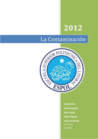 2012
Integrantes:
Nelly Campaña
Gina Clavijo
Yadira Paguay
Angie Zambrano
ICM- ESPOL
13/08/2012
La Contaminación
 