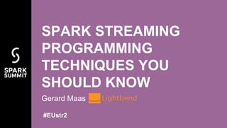 SPARK STREAMING
PROGRAMMING
TECHNIQUES YOU
SHOULD KNOW
Gerard Maas
#EUstr2
 
