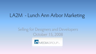 LA2M - Lunch Ann Arbor Marketing

   Selling for Designers and Developers
             October 15, 2008
 