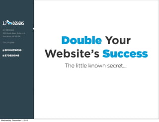 Double Your
Website’s Success
The little known secret....
Wednesday, December 1, 2010
 