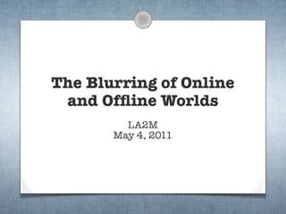 The Blurring of Online
 and Ofﬂine Worlds
         LA2M
       May 4, 2011
 