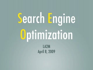 Search Engine
 Optimization
        LA2M
    April 8, 2009
 