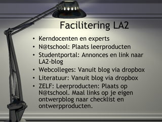 Facilitering LA2 <ul><li>Kerndocenten en experts </li></ul><ul><li>N@tschool: Plaats leerproducten </li></ul><ul><li>Stude...