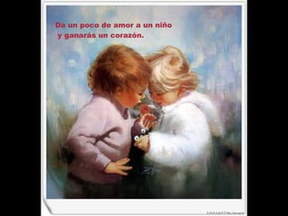 Da un poco de amor a un niño y ganarás un corazón. 