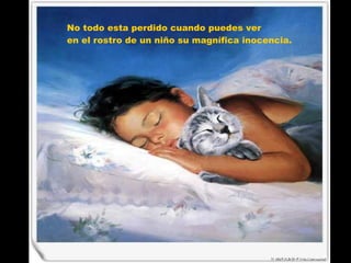 No todo esta perdido cuando puedes ver  en el rostro de un niño su magnífica inocencia.  