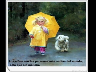 Los niños son las personas más sabias del mundo, sólo que sin malicia.   