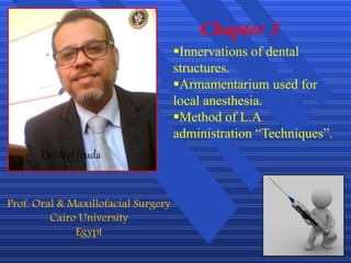 1
Chapter 3
Dr/Atef fouda
Prof. Oral & Maxillofacial Surgery
Cairo University
Egypt
Innervations of dental
structures.
Armamentarium used for
local anesthesia.
Method of L.A
administration “Techniques”.
 