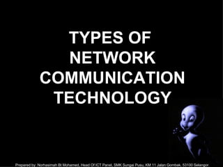 TYPES OF  NETWORK COMMUNICATION TECHNOLOGY Prepared by: Norhasimah Bt Mohamed, Head Of ICT Panel, SMK Sungai Pusu, KM 11 Jalan Gombak, 53100 Selangor. 