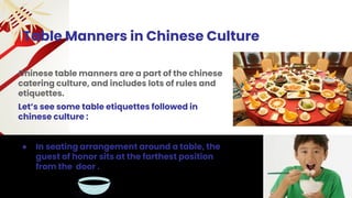 Chinese table manners are a part of the chinese
catering culture, and includes lots of rules and
etiquettes.
Table Manners...