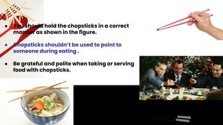 ● You should hold the chopsticks in a correct
manner as shown in the figure.
● Chopsticks shouldn’t be used to point to
so...