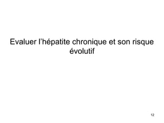 Evaluer l’hépatite chronique et son risque
évolutif
12
 