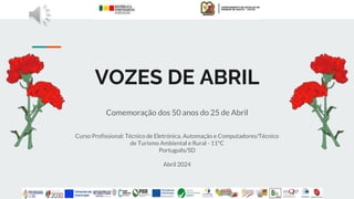 VOZES DE ABRIL
Comemoração dos 50 anos do 25 de Abril
Curso Profissional: Técnico de Eletrónica, Automação e Computadores/Técnico
de Turismo Ambiental e Rural - 11ºC
Português/SD
Abril 2024
 