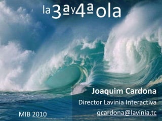MIB 2010
3ª 4ªolala y
Joaquim Cardona
Director Lavinia Interactiva
qcardona@lavinia.tc
 