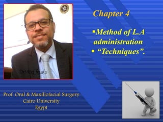 1
Chapter 4
Dr/Atef fouda
Prof. Oral & Maxillofacial Surgery
Cairo University
Egypt
Method of L.A
administration
 “Techniques”.
 